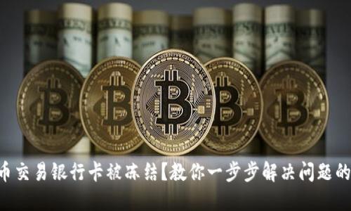 虚拟币交易银行卡被冻结？教你一步步解决问题的方法！