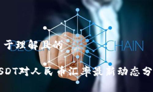 易于理解且的

USDT对人民币汇率最新动态分析