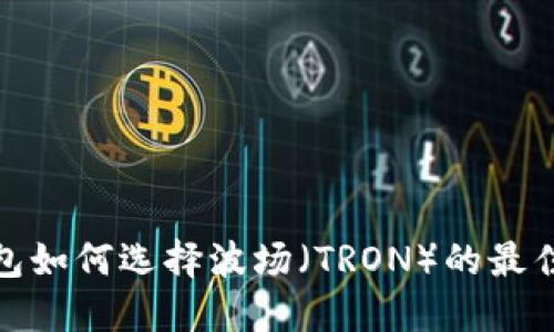 TP钱包如何选择波场（TRON）的最佳策略