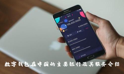 数字钱包在中国的主要银行及其服务介绍