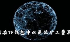 如何在TP钱包中以更低矿工费买币？