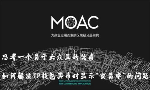思考一个易于大众且的优质

如何解决TP钱包买币时显示“交易中”的问题