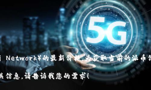 截至我的知识截止日期（2023年10月），我无法提供实时的市场价格信息，包括派币（Pi Network）的最新价格。为获取当前的派币价格，我建议您查看加密货币交易所或相关的金融新闻网站，适时获取最新的行情数据。

如果您对派币的背景、技术、使用案例或者其他相关问题有兴趣，我可以帮助您提供相关信息。请告诉我您的需求！