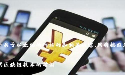 当然！为了创建一个关于以太坊的网站的和相关内容，我将按照您提供的结构进行。

: 
探索以太坊：下一代区块链技术的前沿