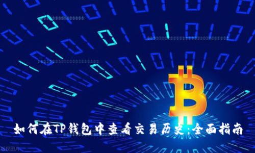 如何在TP钱包中查看交易历史：全面指南