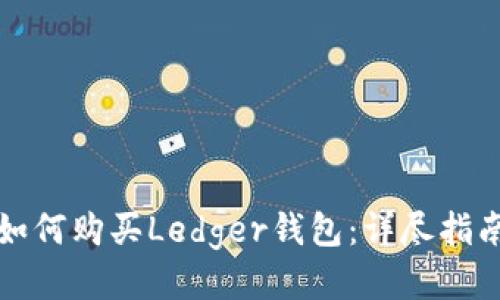 如何购买Ledger钱包：详尽指南