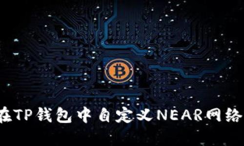 如何在TP钱包中自定义NEAR网络设置？