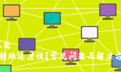 正题/正题
TP钱包转账速度慢？常见问题与解决方法详解