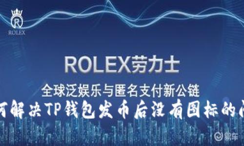 如何解决TP钱包发币后没有图标的问题