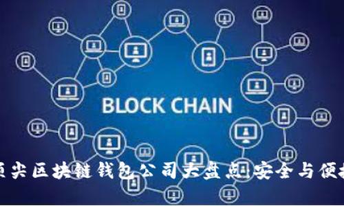 全球顶尖区块链钱包公司大盘点：安全与便捷并存