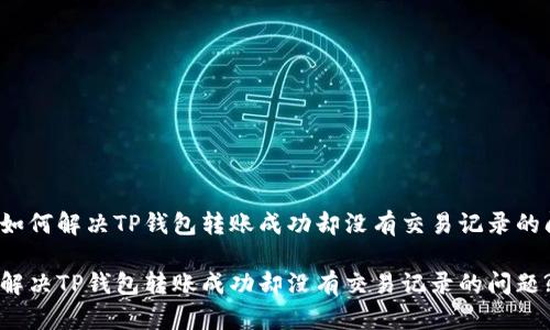 优质如何解决TP钱包转账成功却没有交易记录的问题?

如何解决TP钱包转账成功却没有交易记录的问题?