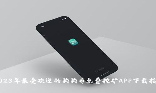 2023年最受欢迎的狗狗币免费挖矿APP下载指南