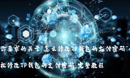 下面是你要求的关于“怎么修改TP钱包的支付密码”的内容。

如何轻松修改TP钱包的支付密码：完整教程