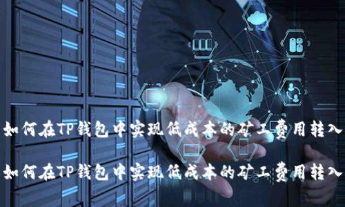如何在TP钱包中实现低成本的矿工费用转入

如何在TP钱包中实现低成本的矿工费用转入