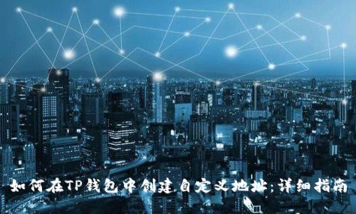 如何在TP钱包中创建自定义地址：详细指南