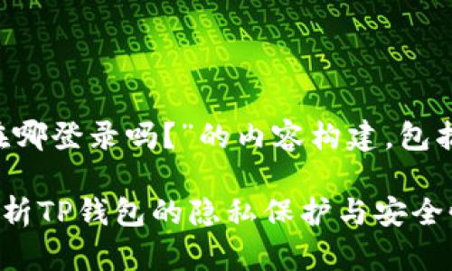 好的，以下是围绕“TP钱包能查出在哪登录吗？”的内容构建，包括、关键词、内容大纲以及相关问题。

TP钱包能查出登录地点吗？全面解析TP钱包的隐私保护与安全性