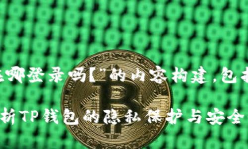 好的，以下是围绕“TP钱包能查出在哪登录吗？”的内容构建，包括、关键词、内容大纲以及相关问题。

TP钱包能查出登录地点吗？全面解析TP钱包的隐私保护与安全性