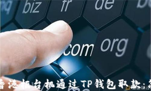 
如何在香港柜台机通过TP钱包取款：简易指南