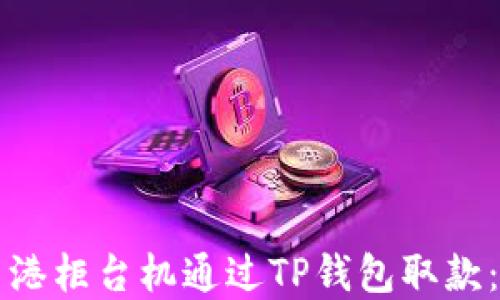 
如何在香港柜台机通过TP钱包取款：简易指南
