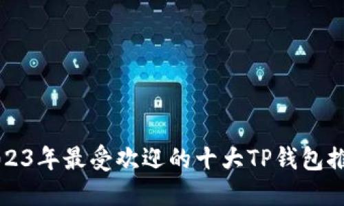 2023年最受欢迎的十大TP钱包推荐