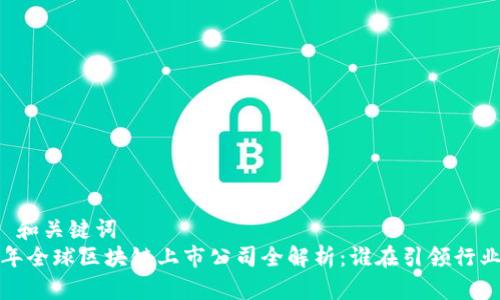 ### 和关键词
2023年全球区块链上市公司全解析:谁在引领行业革命?