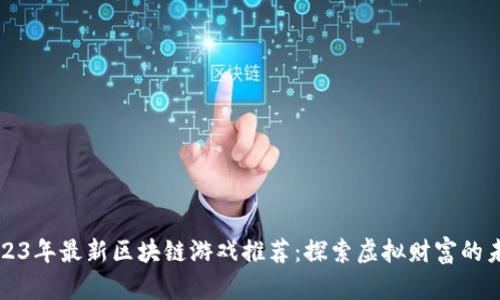 2023年最新区块链游戏推荐：探索虚拟财富的未来