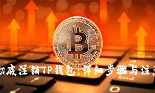如何彻底注销TP钱包：详细步骤与注意事项