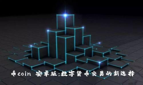 币coin 安卓版：数字货币交易的新选择