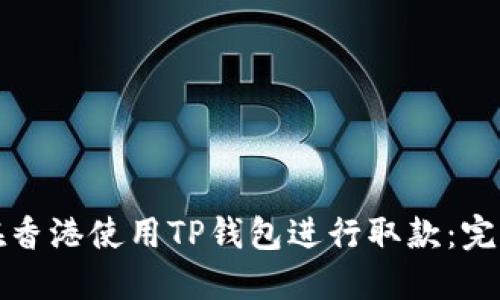 如何在香港使用TP钱包进行取款：完整指南