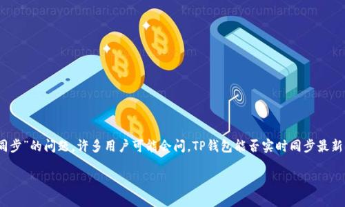 TP钱包（TP Wallet）是一种数字货币钱包，支持多种主流数字货币的存储和交易。关于“TP钱包行情同步”的问题，许多用户可能会问，TP钱包能否实时同步最新的行情信息，以帮助他们及时了解数字货币市场的动态。接下来，我们将围绕这一主题进行详细阐述。

TP钱包行情同步解析：实时掌握数字货币市场动态