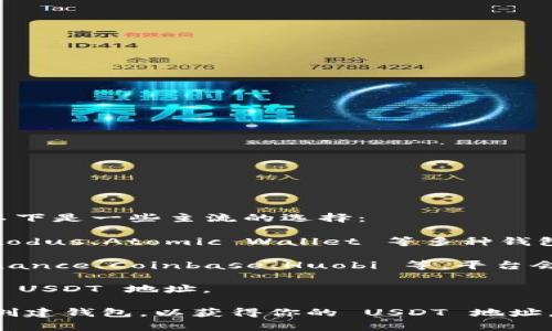 为了找到 USDT 地址，你可以使用一些加密货币钱包或交易平台。以下是一些主流的选择：

1. **加密货币钱包**：使用像 Binance Wallet、Trust Wallet、Exodus、Atomic Wallet 等多种钱包应用。在这些钱包中，你可以创建钱包并获得唯一的 USDT 地址。

2. **交易平台**：如果你在交易平台上购买或存储 USDT，例如 Binance、Coinbase、Huobi 等，平台会为你提供一个存储 USDT 的地址。

3. **区块链浏览器**：你也可以通过区块链浏览器查看自己钱包的 USDT 地址。

你需要选择一个适合你需求的钱包或平台，并按照步骤进行注册或创建钱包，以获得你的 USDT 地址。确保在交易或存储加密货币时注意安全性，使用官方渠道进行操作。