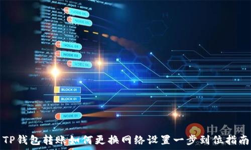   
TP钱包转账如何更换网络设置一步到位指南