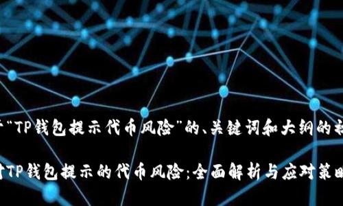 这是关于“TP钱包提示代币风险”的、关键词和大纲的初步设计：

如何应对TP钱包提示的代币风险：全面解析与应对策略