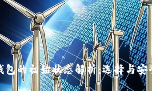 区块链钱包的初始状态解析：选择与安全的关键