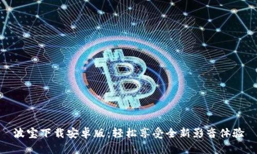 波宝下载安卓版：轻松享受全新影音体验