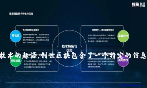 区块链的第一个区块，通常被称为创世区块（Genesis Block），是在2009年1月3日由比特币的创始人中本聪（Satoshi Nakamoto）挖出来的。这一事件标志着比特币网络的正式启动，以及区块链技术的起源。创世区块包含了一个特定的信息：“The Times 03/Jan/2009 Chancellor on brink of second bailout for banks”，这个信息不仅可以被视为中本聪对当时金融体系的一种评论，也突显了比特币作为去中心化货币的初衷。

如果你有其他具体问题或需要更详细的内容，请告诉我！