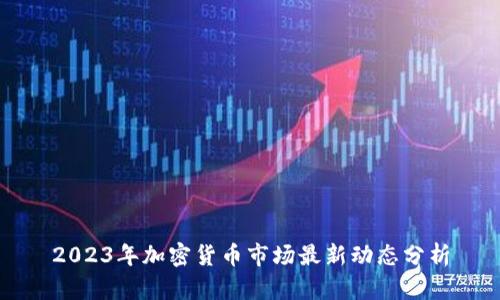 2023年加密货币市场最新动态分析
