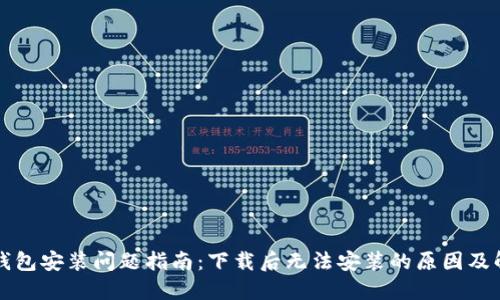解决TP钱包安装问题指南：下载后无法安装的原因及解决方案