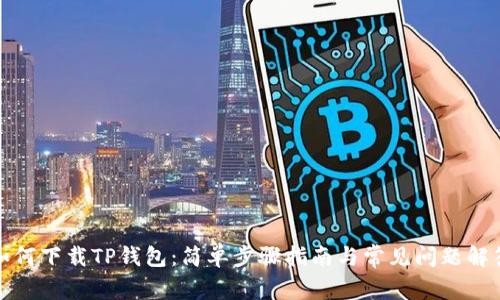 如何下载TP钱包：简单步骤指南与常见问题解答
