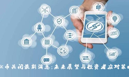 OK币关闭最新消息：未来展望与投资者应对策略