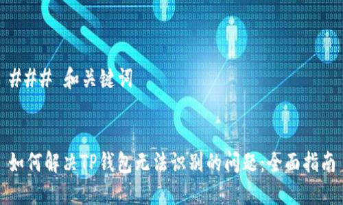 ### 和关键词


如何解决TP钱包无法识别的问题：全面指南