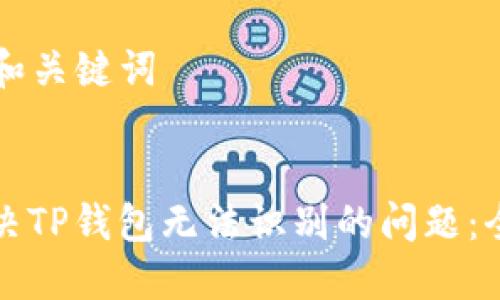 ### 和关键词


如何解决TP钱包无法识别的问题：全面指南