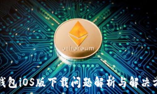   
TP钱包iOS版下载问题解析与解决方案