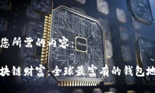 以下是您所需的内容：

揭晓区块链财富：全球最富有的钱包地址分析