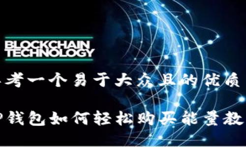 思考一个易于大众且的优质

TP钱包如何轻松购买能量教程