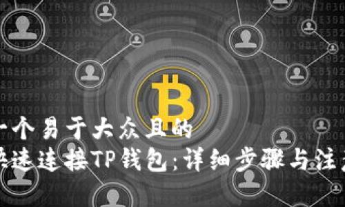 思考一个易于大众且的  
如何快速连接TP钱包：详细步骤与注意事项