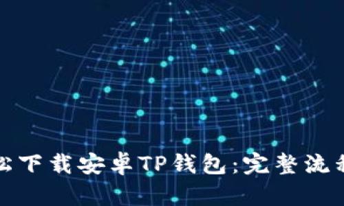 如何轻松下载安卓TP钱包：完整流程与技巧