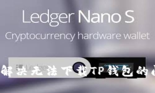 如何解决无法下载TP钱包的问题？