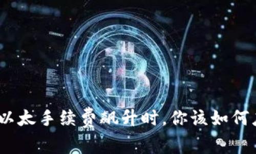 : 当以太手续费飙升时，你该如何应对？