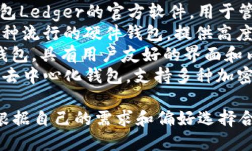 区块链钱包的名称可以根据具体的品牌和类型有所不同。以下是一些知名的区块链钱包名称：

1. **Coinbase Wallet** - 这是一个与Coinbase交易所相关联的钱包，支持多种加密货币。
2. **MetaMask** - 主要用于以太坊及其代币的浏览器扩展和移动应用程序。
3. **Trust Wallet** - 官方的Binance钱包，支持多种加密货币和去中心化应用。
4. **Ledger Live** - 硬件钱包Ledger的官方软件，用于管理加密资产。
5. **Trezor Wallet** - 另一种流行的硬件钱包，提供高度安全性。
6. **Exodus** - 一种多资产钱包，具有用户友好的界面和内置的交易功能。
7. **Atomic Wallet** - 一个去中心化钱包，支持多种加密货币，并允许在钱包内直接交换。

以上这些钱包各具特色，用户可根据自己的需求和偏好选择合适的钱包。